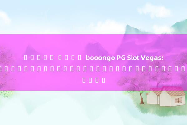 สล็อต ค่าย booongo PG Slot Vegas: สนุกไปกับการทดลองเล่นเกมสล็อตออนไลน์